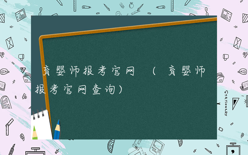 育婴师报考官网 (育婴师报考官网查询)